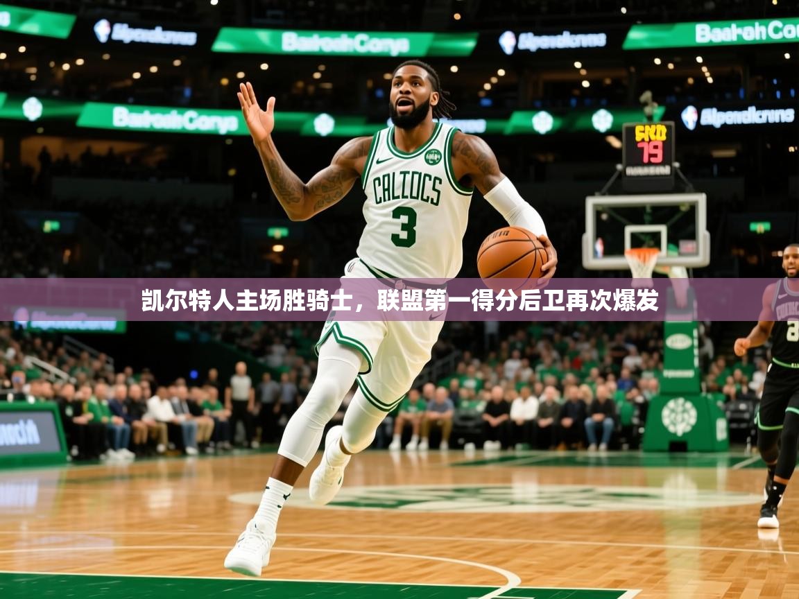 凯尔特人主场胜骑士,联盟第一得分后卫再次爆发 凯尔特人主场胜骑士,联盟第一得分后卫再次爆发