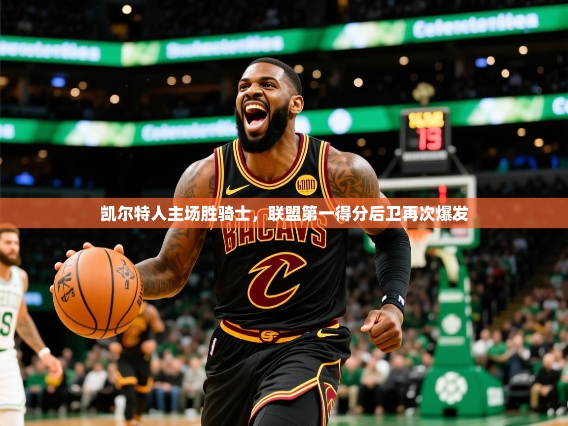 凯尔特人主场胜骑士,联盟第一得分后卫再次爆发 凯尔特人主场胜骑士,联盟第一得分后卫再次爆发