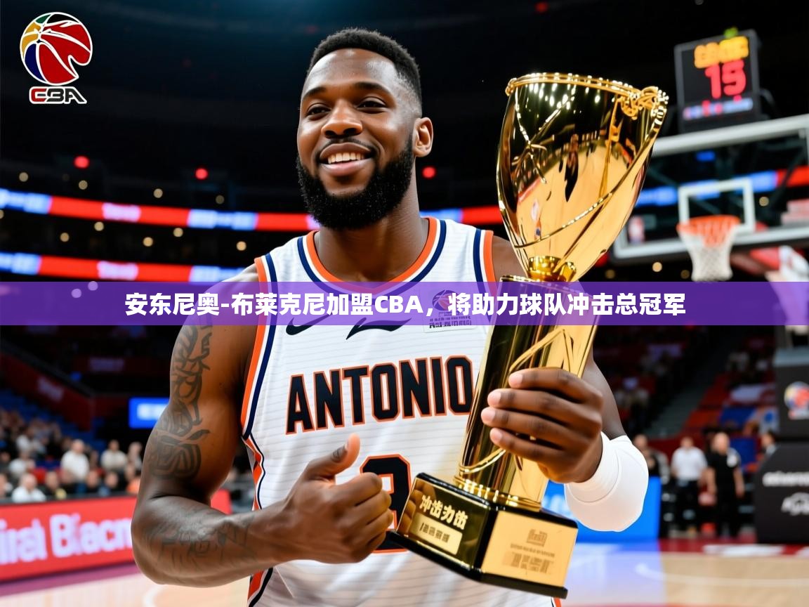 安东尼奥-布莱克尼加盟CBA,将助力球队冲击总冠军 安东尼奥-布莱克尼加盟CBA,将助力球队冲击总冠军