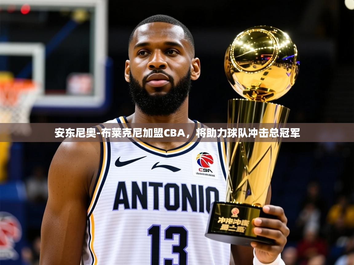 安东尼奥-布莱克尼加盟CBA,将助力球队冲击总冠军 安东尼奥-布莱克尼加盟CBA,将助力球队冲击总冠军