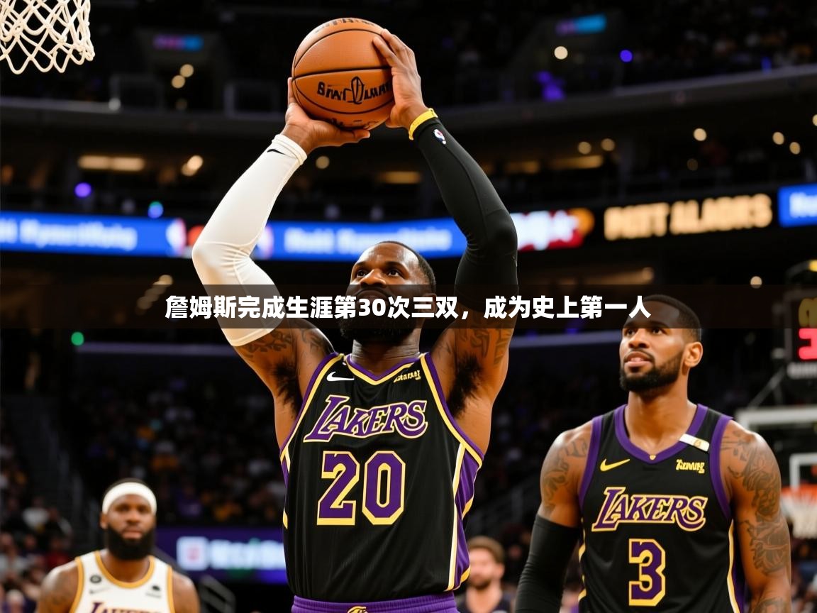 詹姆斯完成生涯第30次三双,成为史上第一人 詹姆斯完成生涯第30次三双,成为史上第一人
