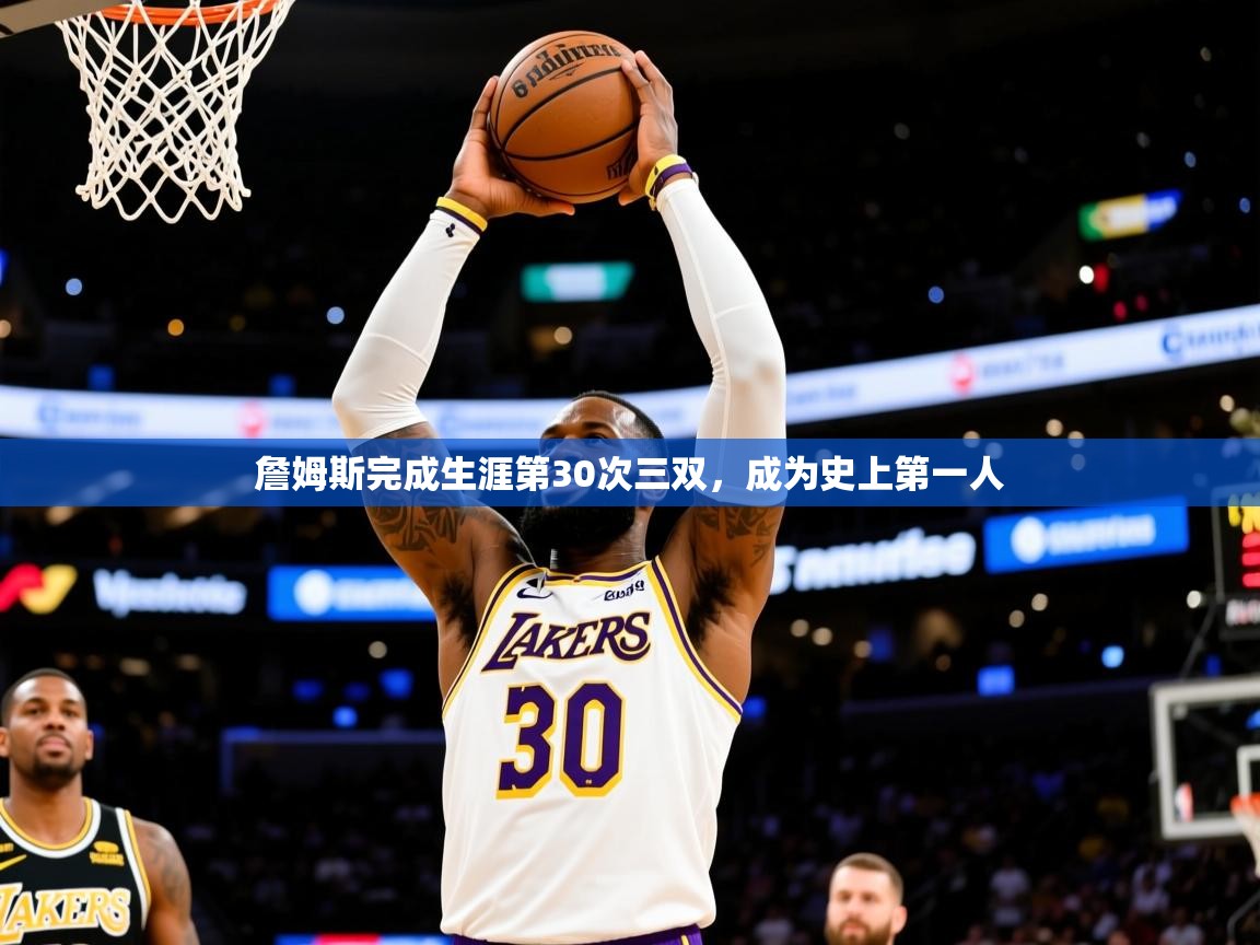 詹姆斯完成生涯第30次三双,成为史上第一人 詹姆斯完成生涯第30次三双,成为史上第一人