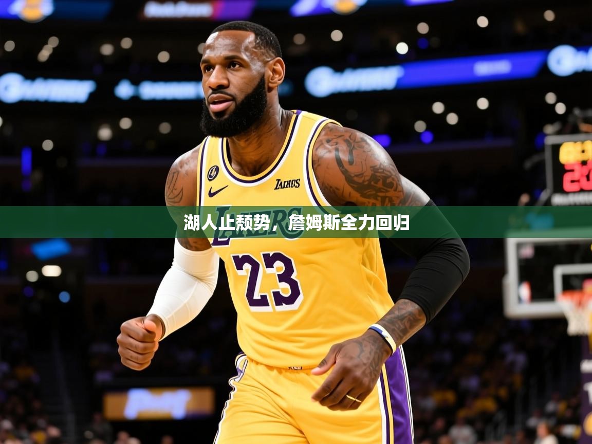 湖人止颓势,詹姆斯全力回归 湖人止颓势,詹姆斯全力回归