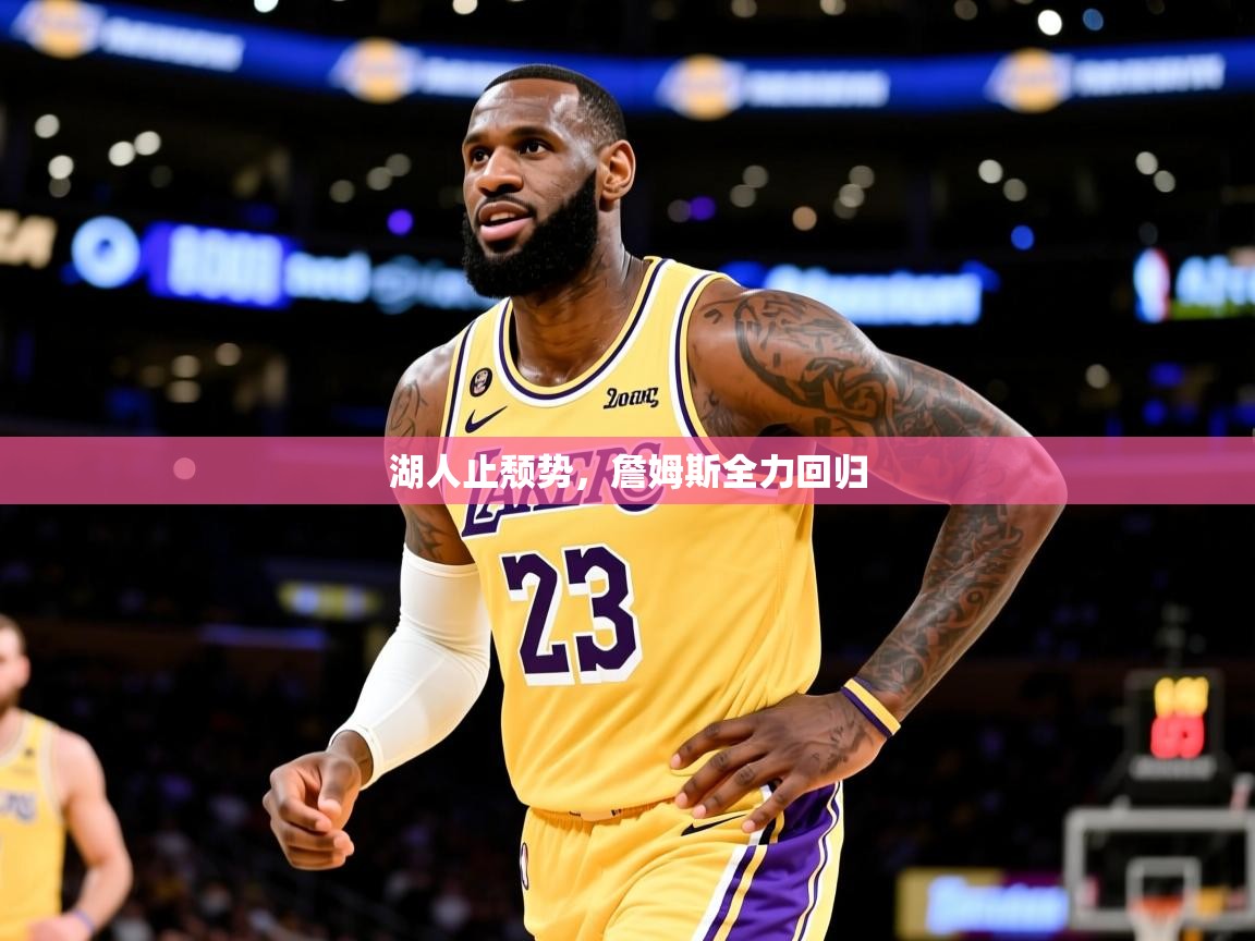 湖人止颓势,詹姆斯全力回归 湖人止颓势,詹姆斯全力回归