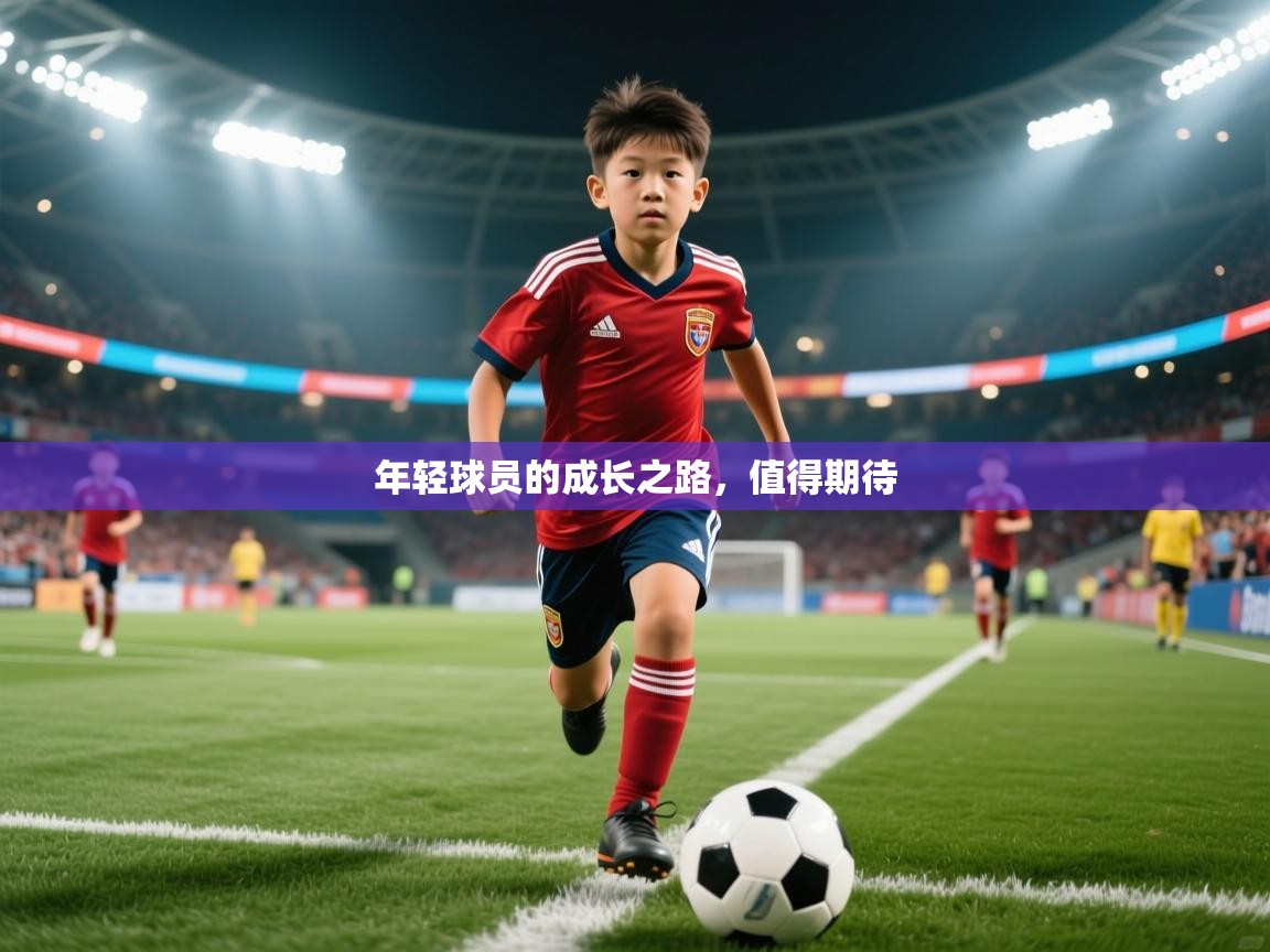 年轻球员的成长之路,值得期待 年轻球员的成长之路,值得期待