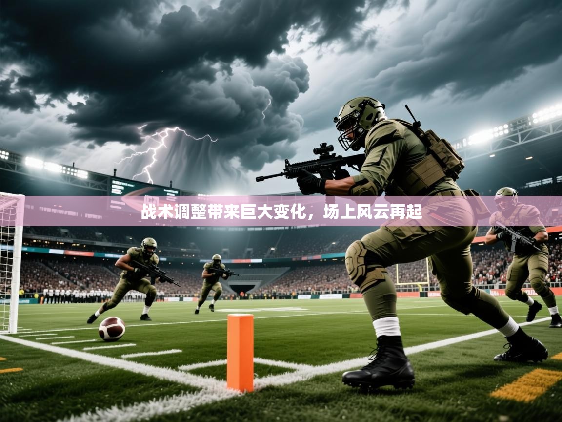 战术调整带来巨大变化,场上风云再起 战术调整带来巨大变化,场上风云再起