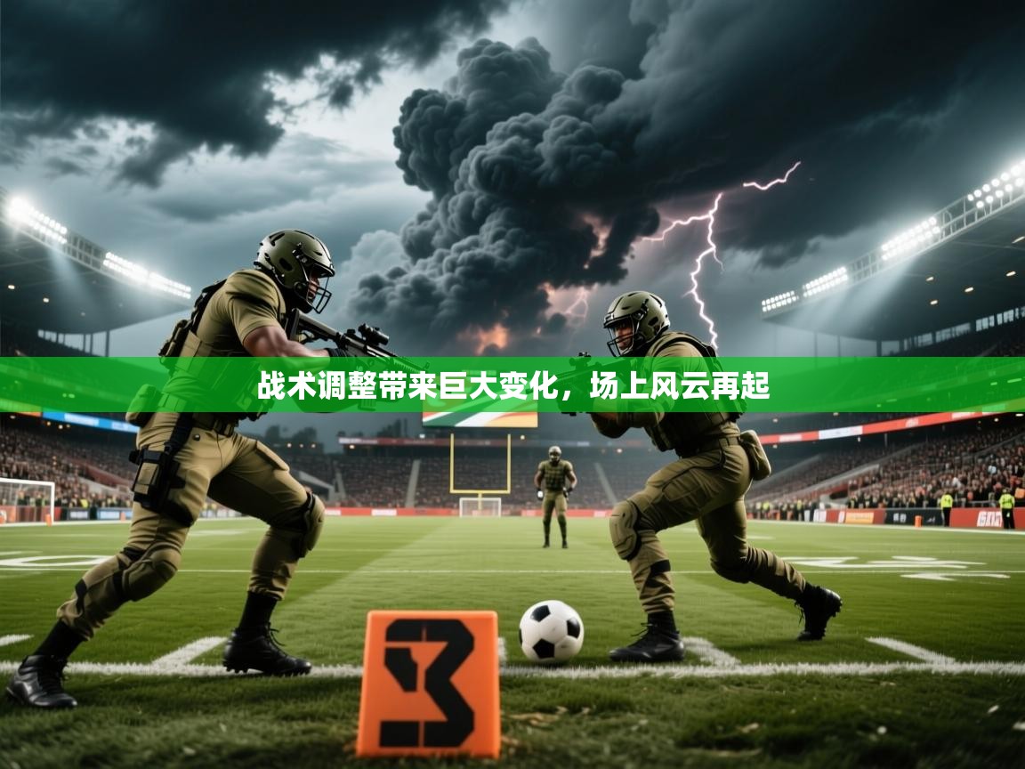 战术调整带来巨大变化,场上风云再起 战术调整带来巨大变化,场上风云再起