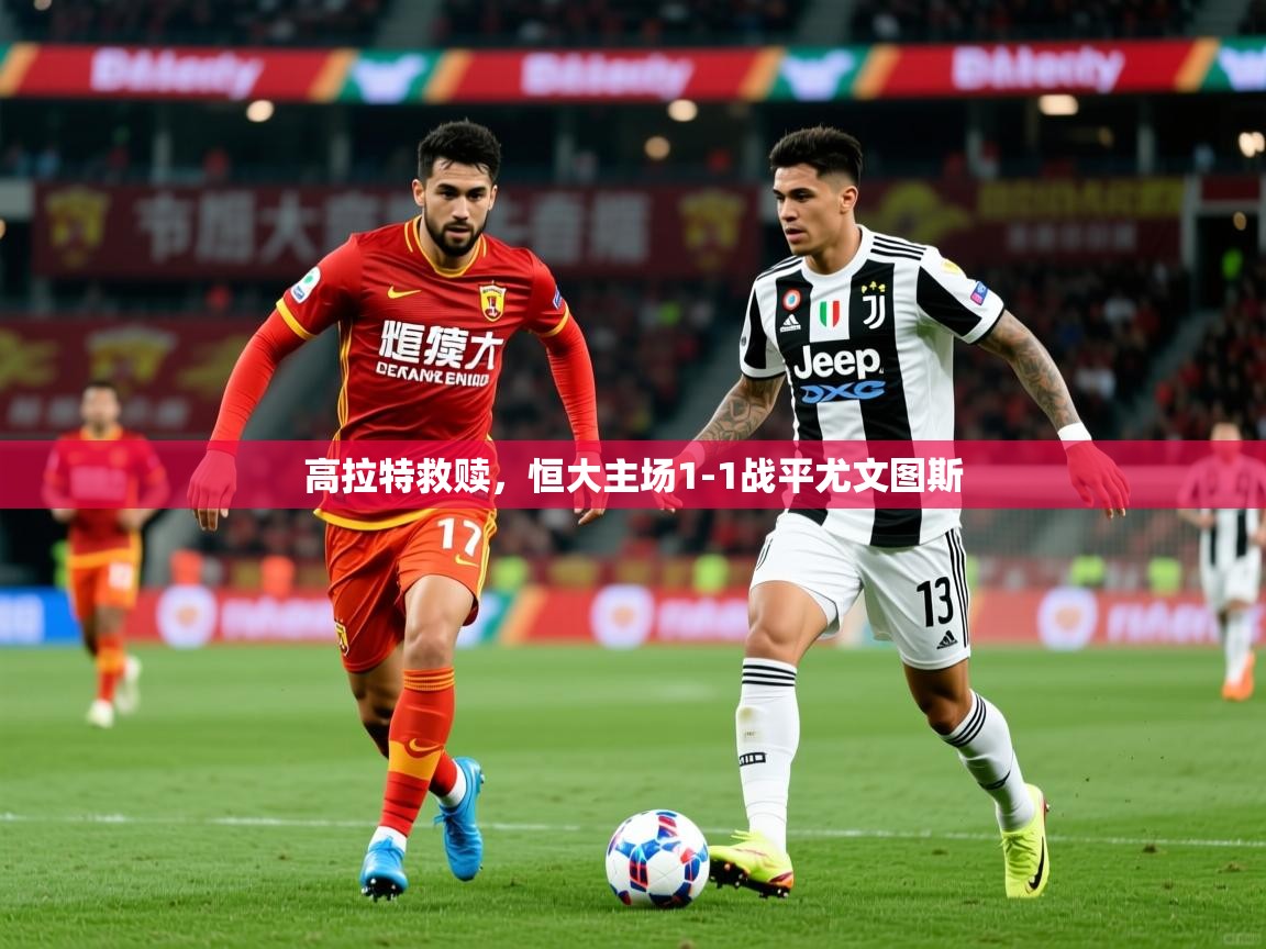 高拉特救赎,恒大主场1-1战平尤文图斯 高拉特救赎,恒大主场1-1战平尤文图斯