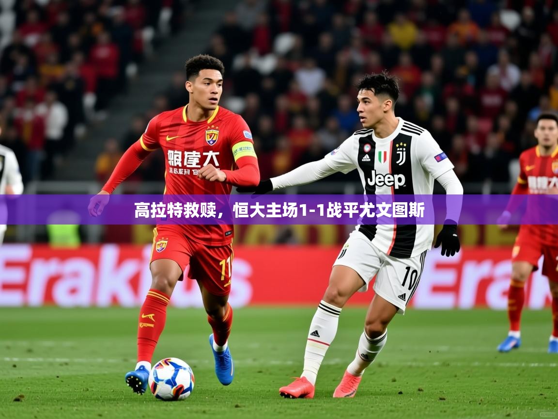 高拉特救赎,恒大主场1-1战平尤文图斯 高拉特救赎,恒大主场1-1战平尤文图斯