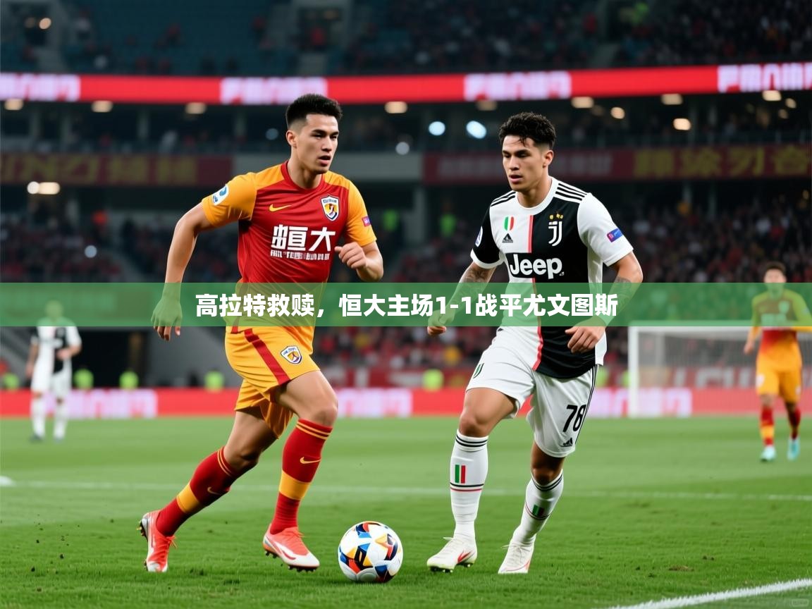 高拉特救赎,恒大主场1-1战平尤文图斯 高拉特救赎,恒大主场1-1战平尤文图斯