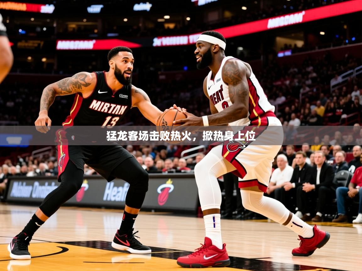 猛龙客场击败热火,掀热身上位 猛龙客场击败热火,掀热身上位