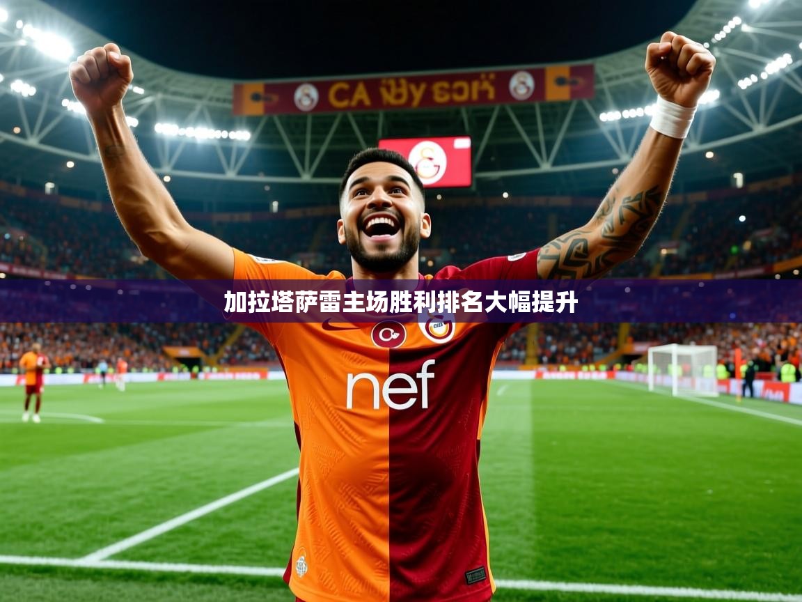 加拉塔萨雷主场胜利排名大幅提升 加拉塔萨雷主场胜利排名大幅提升