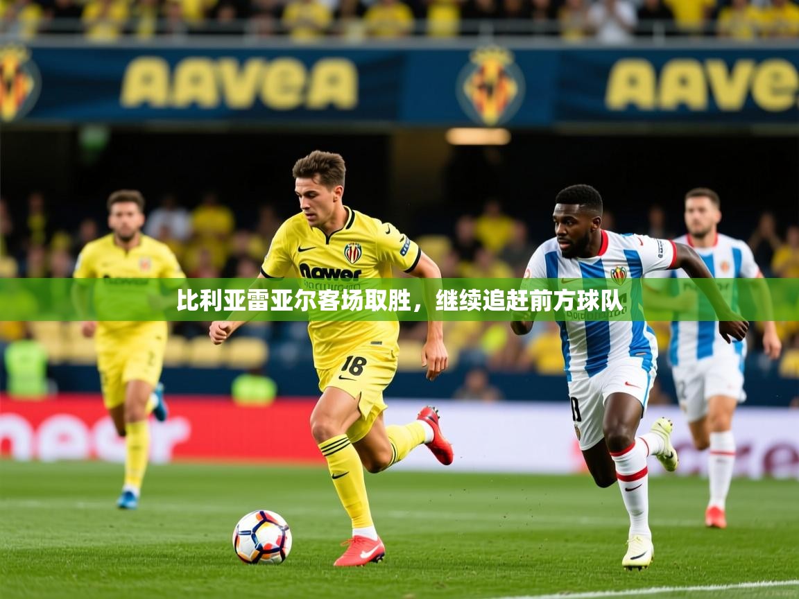 比利亚雷亚尔客场取胜,继续追赶前方球队 比利亚雷亚尔客场取胜,继续追赶前方球队