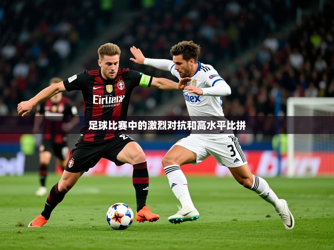 足球比赛中的激烈对抗和高水平比拼