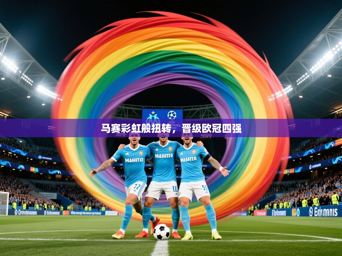 马赛彩虹般扭转,晋级欧冠四强 马赛彩虹般扭转,晋级欧冠四强