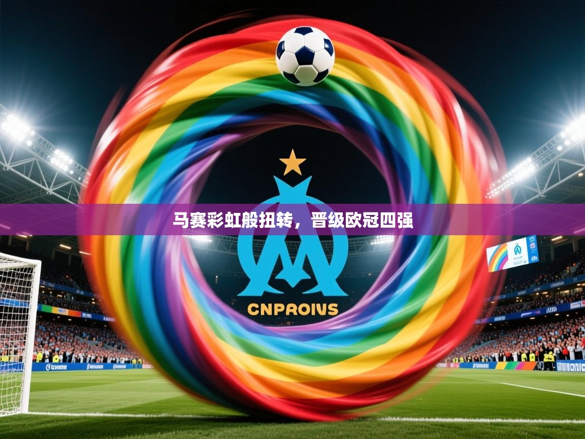 马赛彩虹般扭转,晋级欧冠四强 马赛彩虹般扭转,晋级欧冠四强