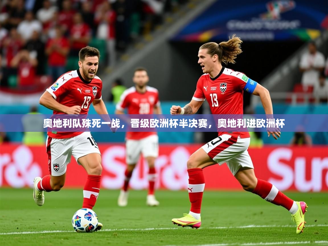 奥地利队殊死一战,晋级欧洲杯半决赛,奥地利进欧洲杯 奥地利队殊死一战,晋级欧洲杯半决赛,奥地利进欧洲杯