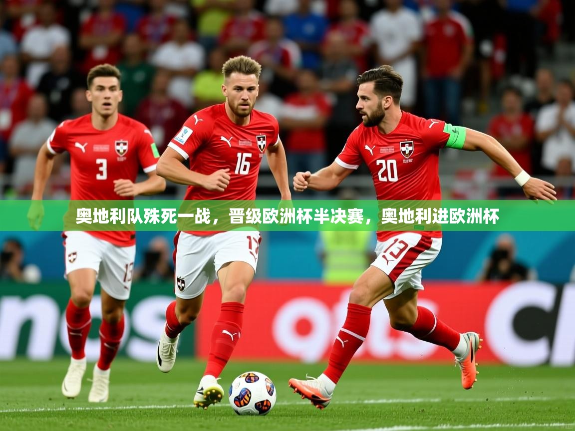 奥地利队殊死一战,晋级欧洲杯半决赛,奥地利进欧洲杯 奥地利队殊死一战,晋级欧洲杯半决赛,奥地利进欧洲杯