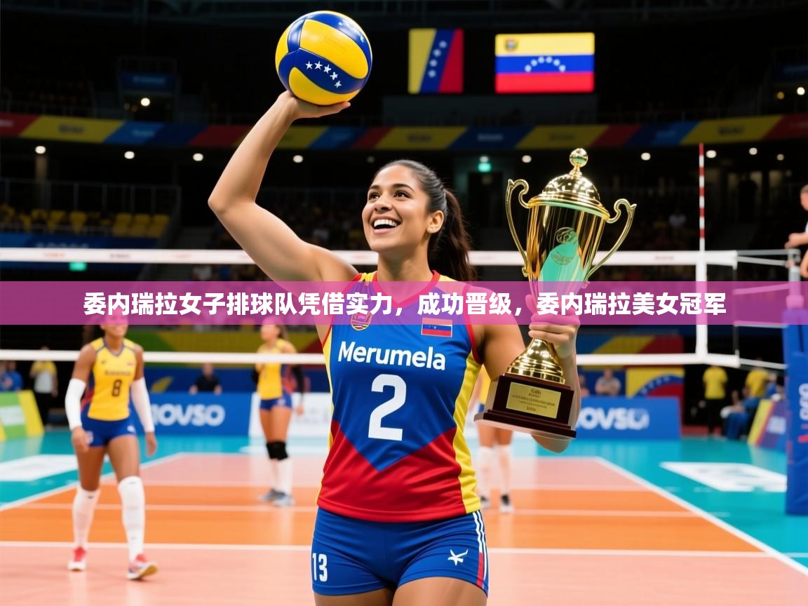 委内瑞拉女子排球队凭借实力,成功晋级,委内瑞拉美女冠军 委内瑞拉女子排球队凭借实力,成功晋级,委内瑞拉美女冠军