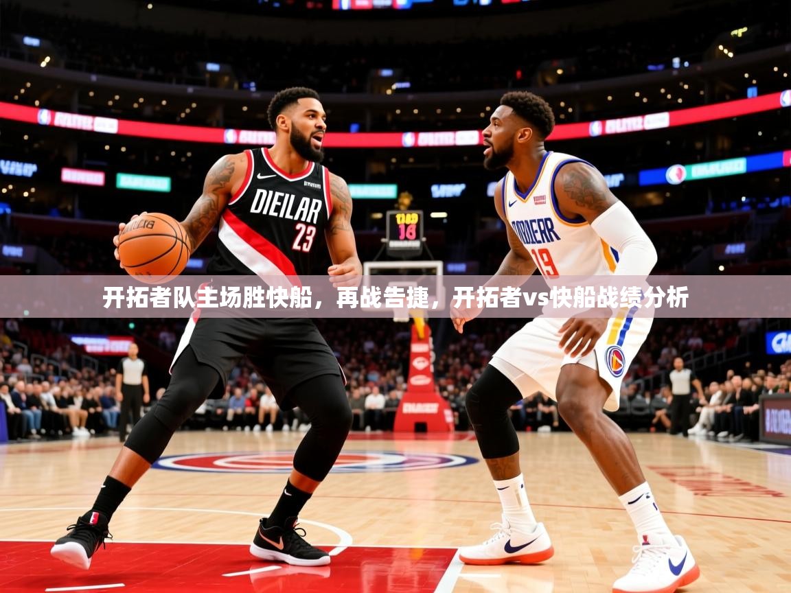 开拓者队主场胜快船，再战告捷，开拓者vs快船战绩分析