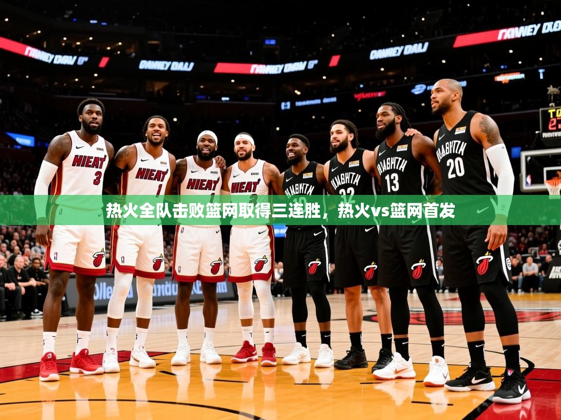 热火全队击败篮网取得三连胜，热火vs篮网首发