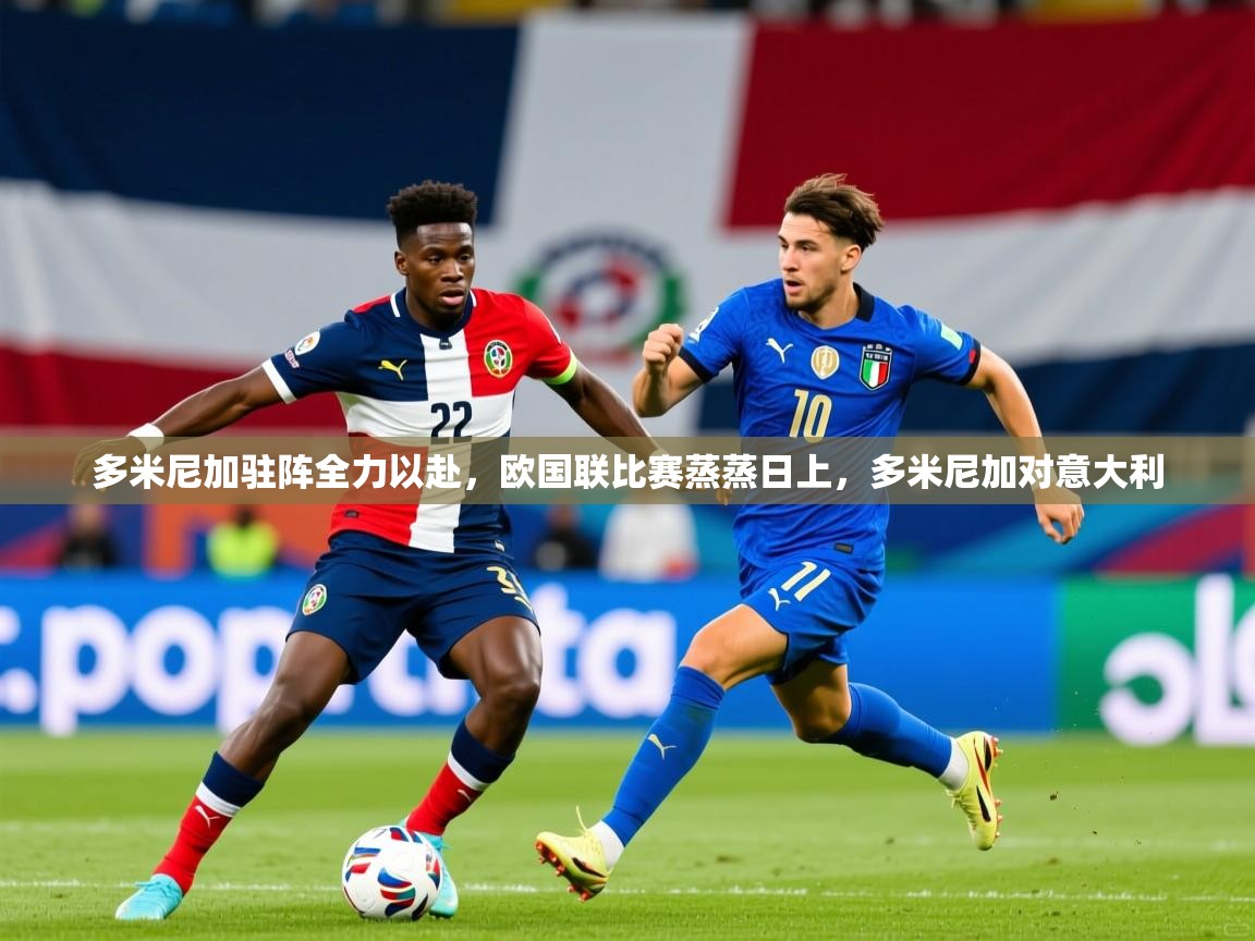多米尼加驻阵全力以赴，欧国联比赛蒸蒸日上，多米尼加对意大利