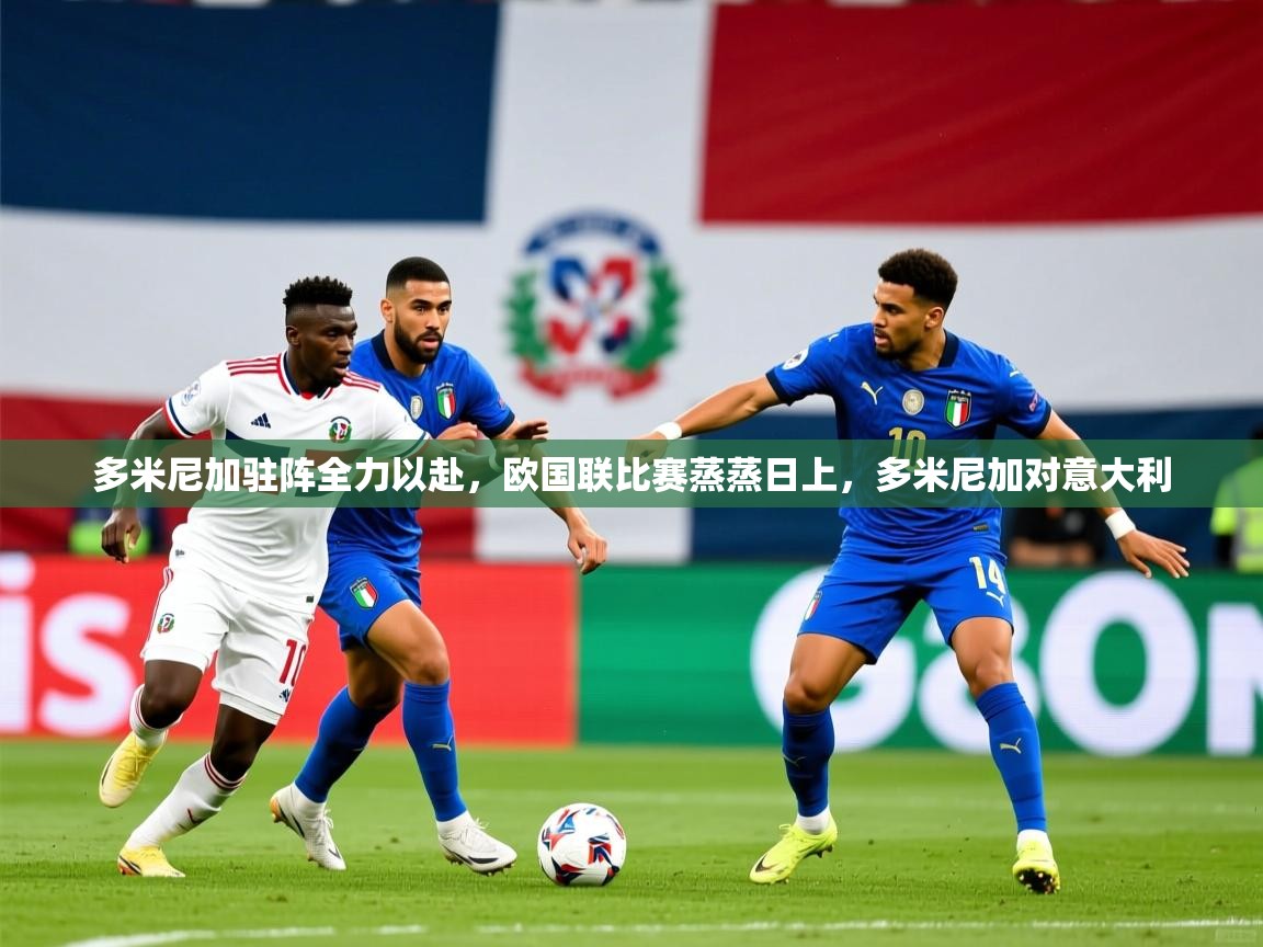 多米尼加驻阵全力以赴，欧国联比赛蒸蒸日上，多米尼加对意大利