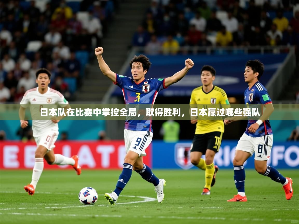 日本队在比赛中掌控全局，取得胜利，日本赢过哪些强队