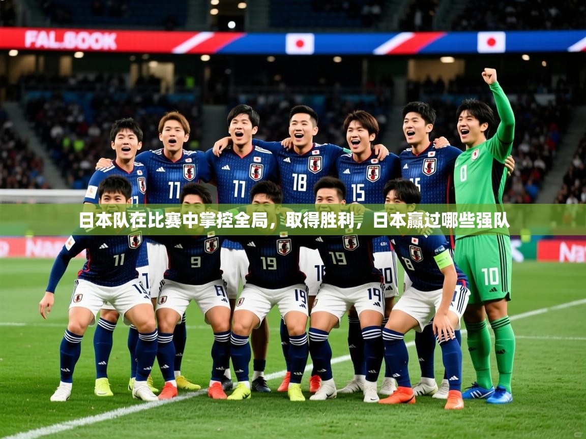 日本队在比赛中掌控全局，取得胜利，日本赢过哪些强队
