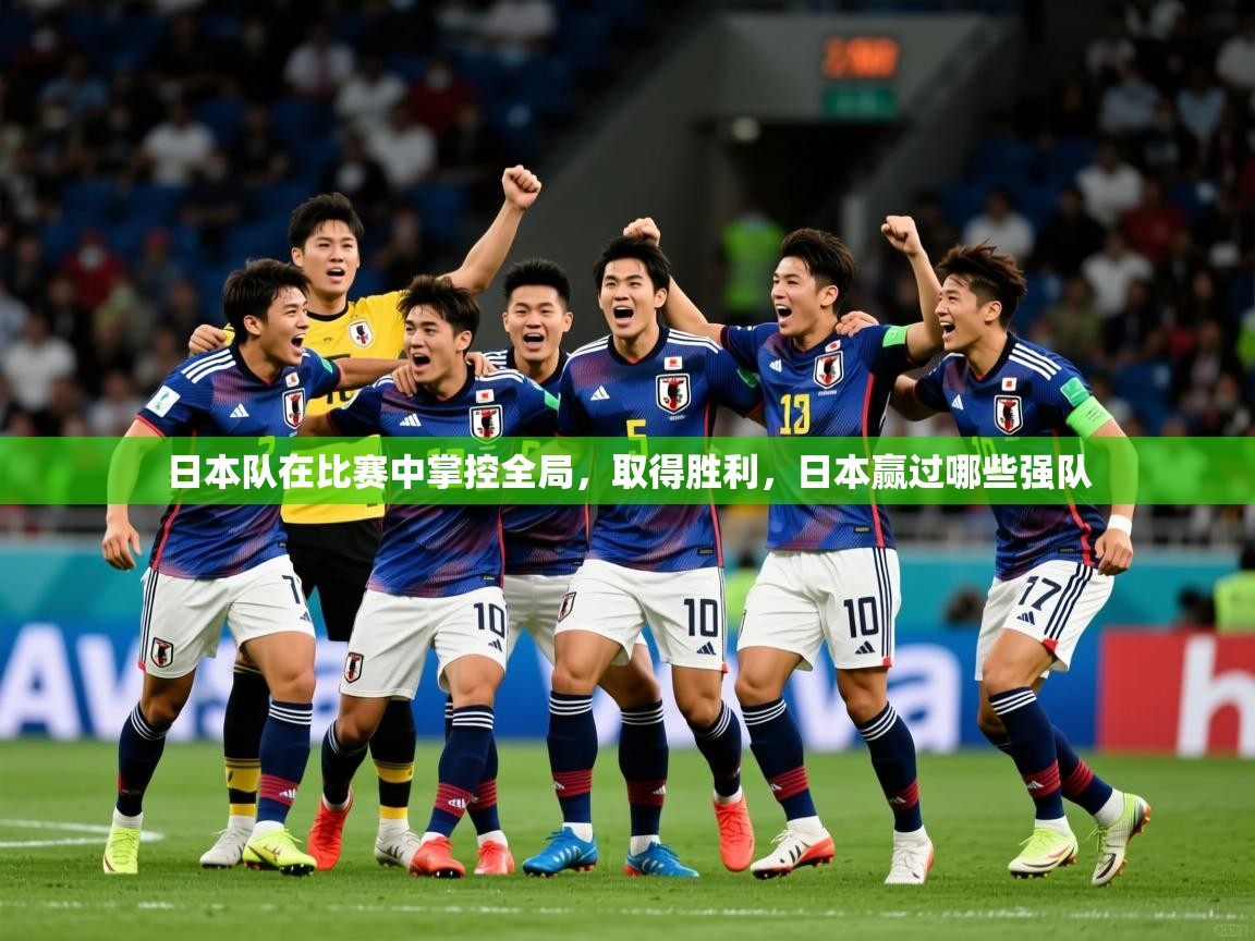 日本队在比赛中掌控全局，取得胜利，日本赢过哪些强队