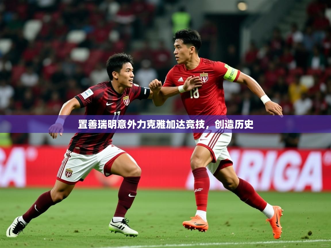 置善瑞明意外力克雅加达竞技，创造历史