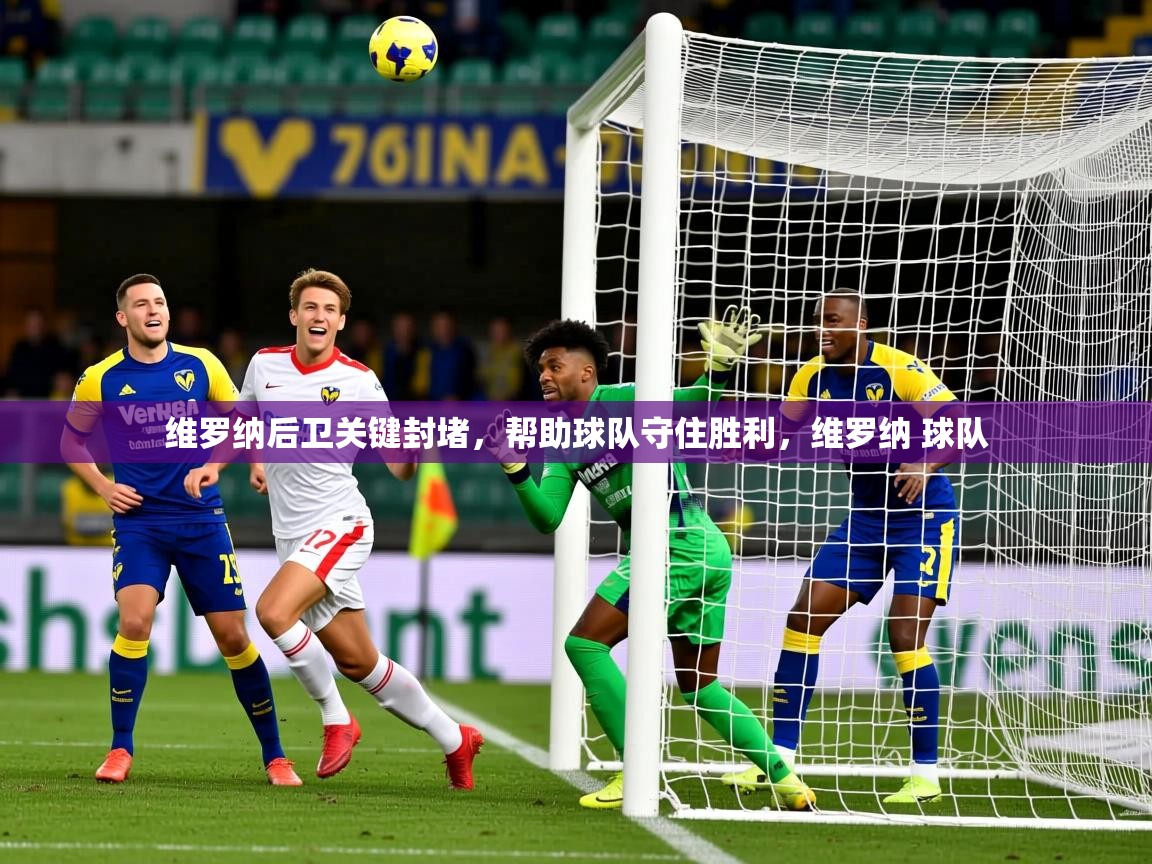 维罗纳后卫关键封堵,帮助球队守住胜利,维罗纳 球队 维罗纳后卫关键封堵,帮助球队守住胜利,维罗纳 球队