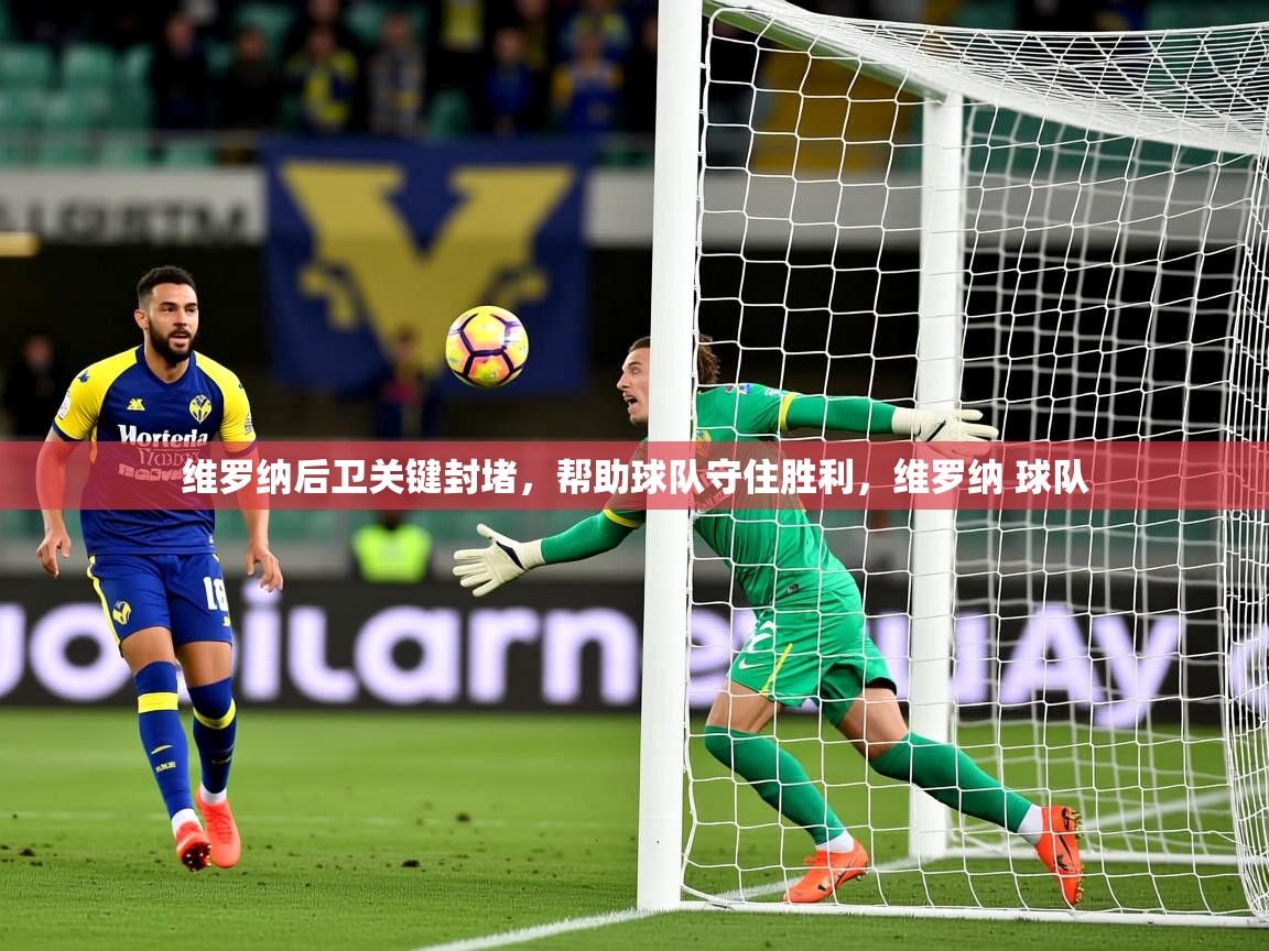 维罗纳后卫关键封堵,帮助球队守住胜利,维罗纳 球队 维罗纳后卫关键封堵,帮助球队守住胜利,维罗纳 球队