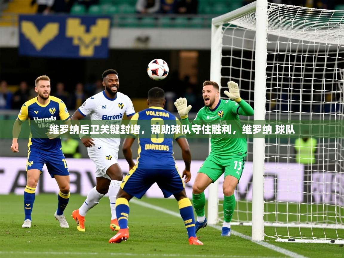维罗纳后卫关键封堵,帮助球队守住胜利,维罗纳 球队 维罗纳后卫关键封堵,帮助球队守住胜利,维罗纳 球队
