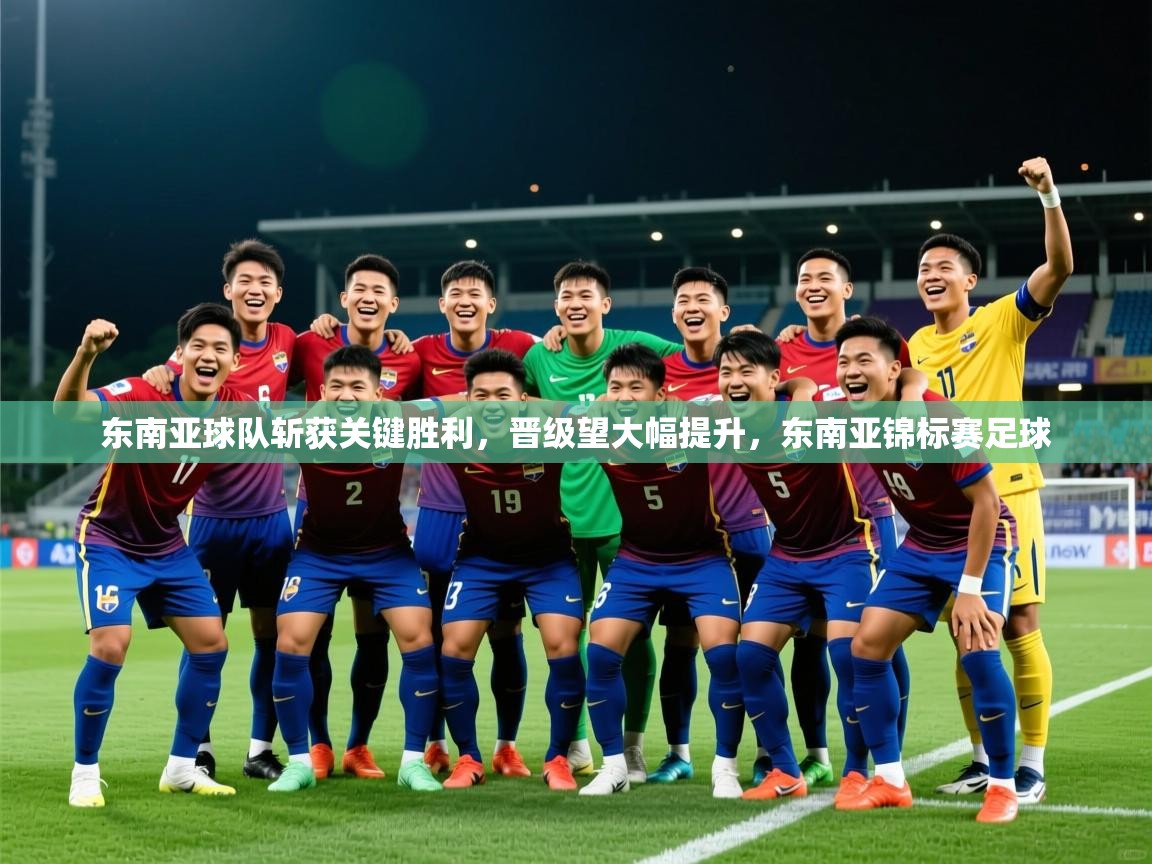 东南亚球队斩获关键胜利，晋级望大幅提升，东南亚锦标赛足球