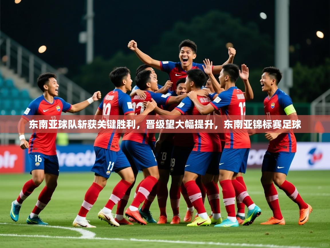 东南亚球队斩获关键胜利，晋级望大幅提升，东南亚锦标赛足球