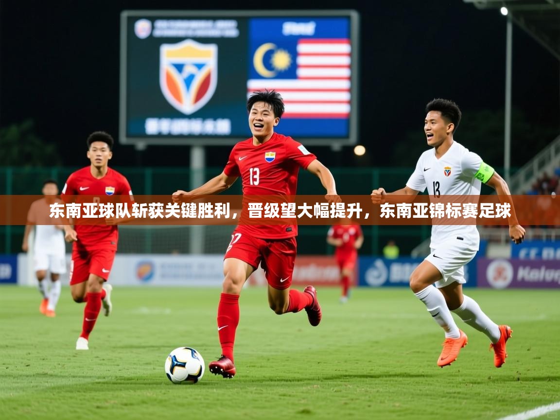 东南亚球队斩获关键胜利，晋级望大幅提升，东南亚锦标赛足球