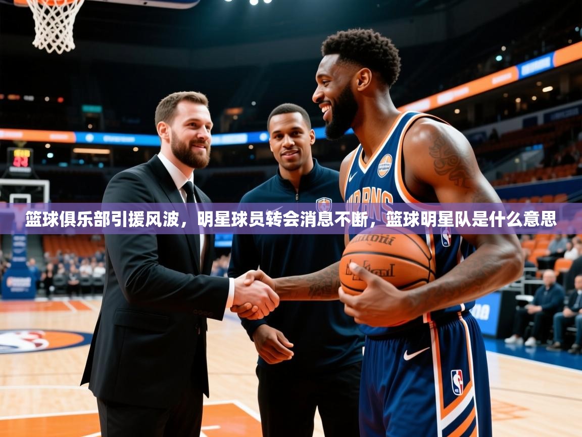 篮球俱乐部引援风波，明星球员转会消息不断，篮球明星队是什么意思