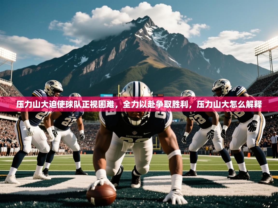 压力山大迫使球队正视困难,全力以赴争取胜利,压力山大怎么解释 压力山大迫使球队正视困难,全力以赴争取胜利,压力山大怎么解释