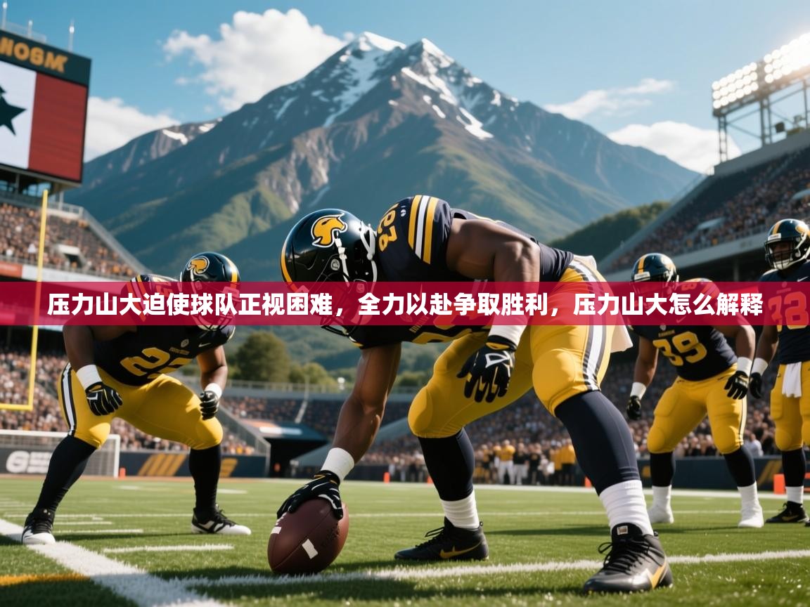 压力山大迫使球队正视困难,全力以赴争取胜利,压力山大怎么解释 压力山大迫使球队正视困难,全力以赴争取胜利,压力山大怎么解释