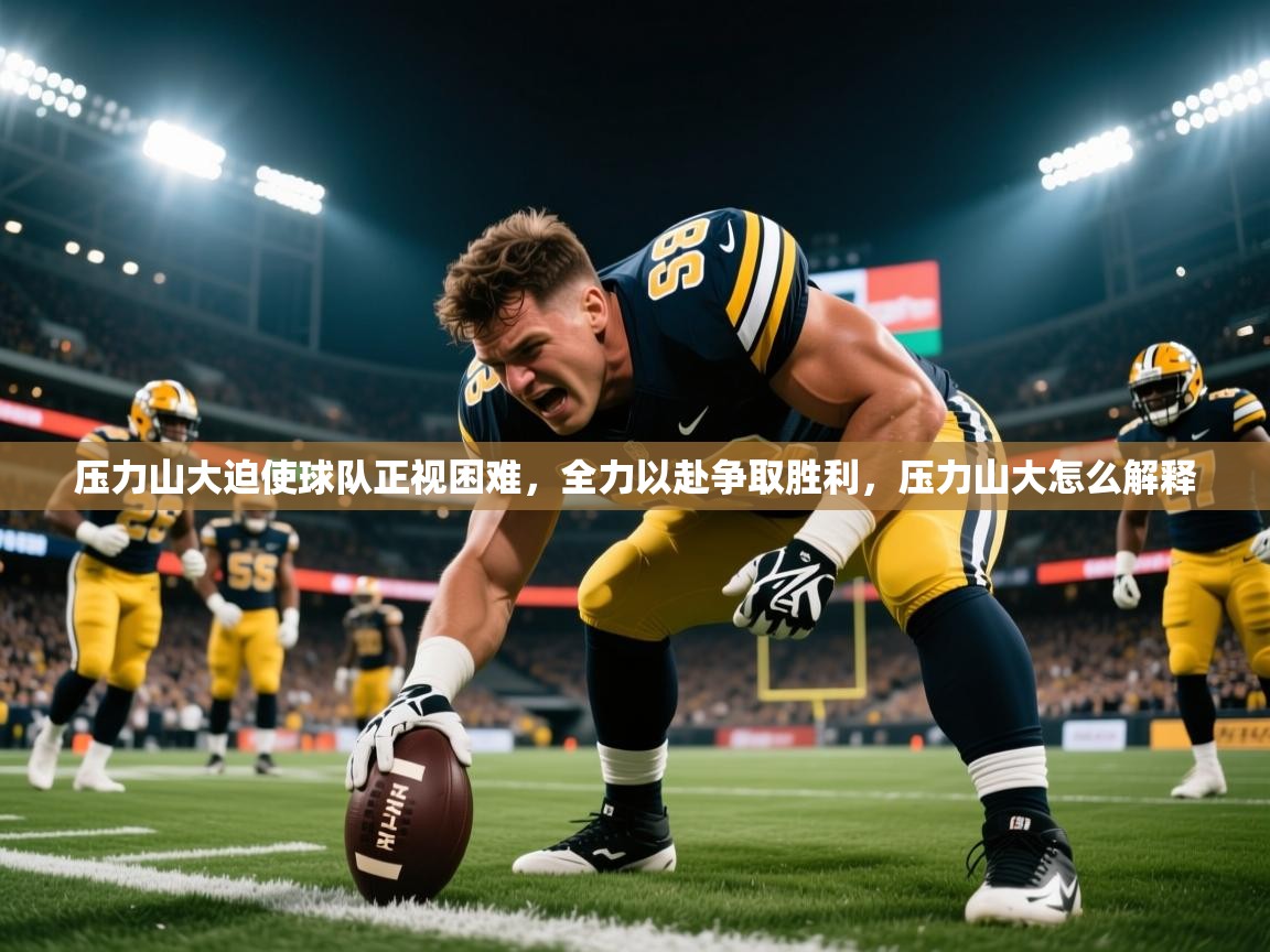 压力山大迫使球队正视困难,全力以赴争取胜利,压力山大怎么解释 压力山大迫使球队正视困难,全力以赴争取胜利,压力山大怎么解释