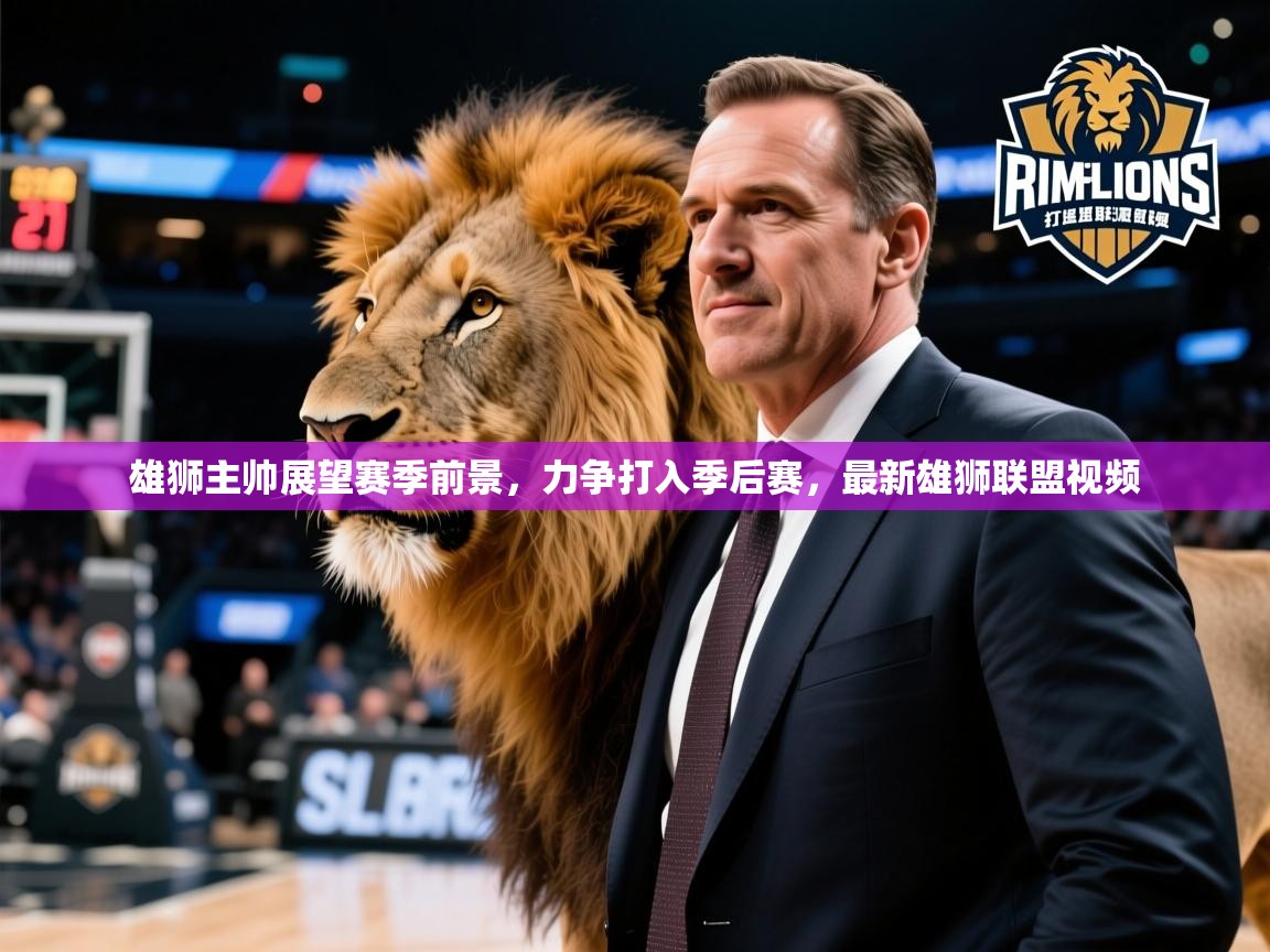 雄狮主帅展望赛季前景,力争打入季后赛,最新雄狮联盟视频 雄狮主帅展望赛季前景,力争打入季后赛,最新雄狮联盟视频
