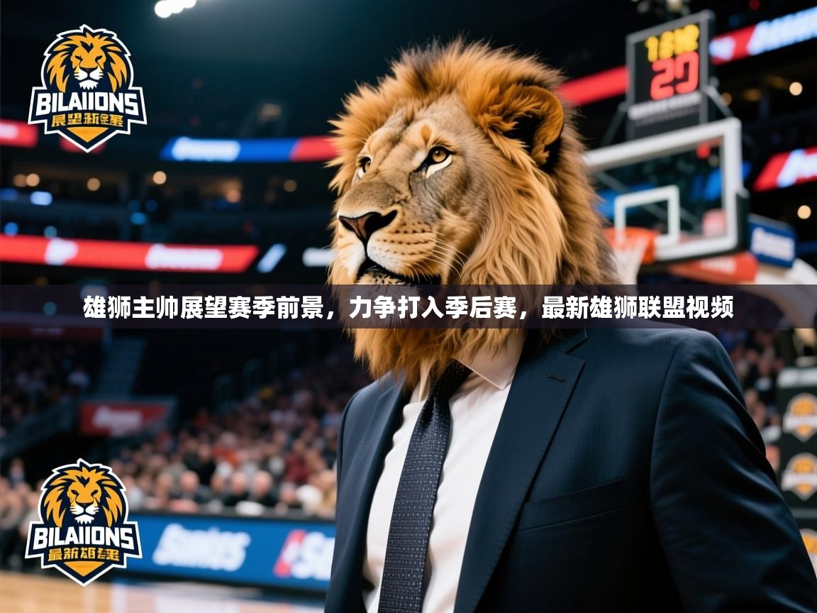雄狮主帅展望赛季前景,力争打入季后赛,最新雄狮联盟视频 雄狮主帅展望赛季前景,力争打入季后赛,最新雄狮联盟视频