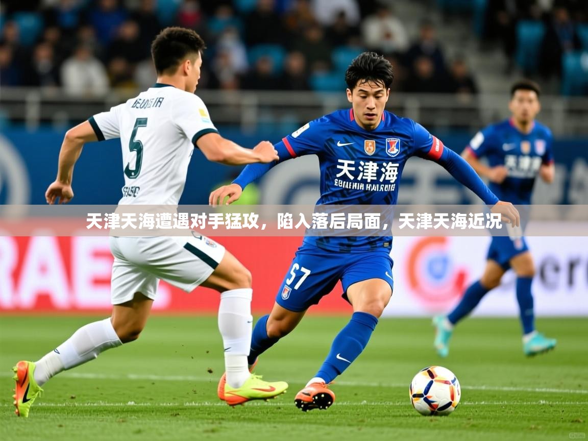 天津天海遭遇对手猛攻，陷入落后局面，天津天海近况