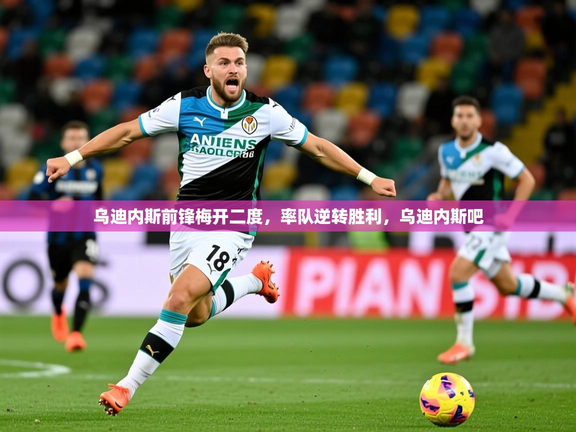 乌迪内斯前锋梅开二度，率队逆转胜利，乌迪内斯吧