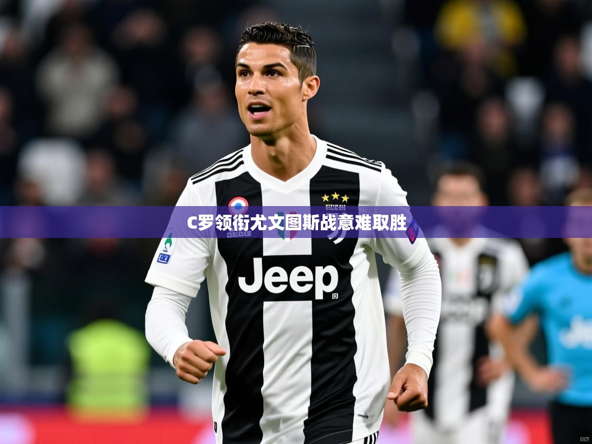 C罗领衔尤文图斯战意难取胜