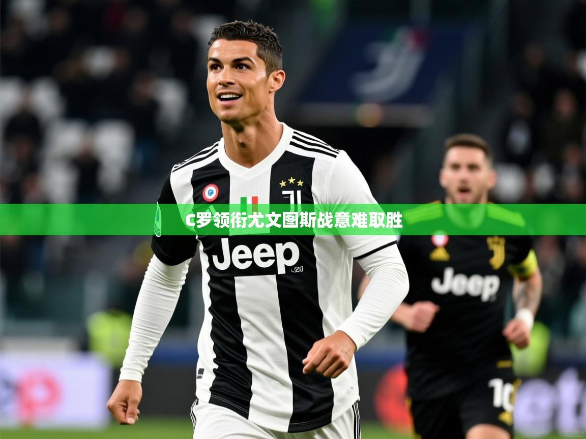 C罗领衔尤文图斯战意难取胜