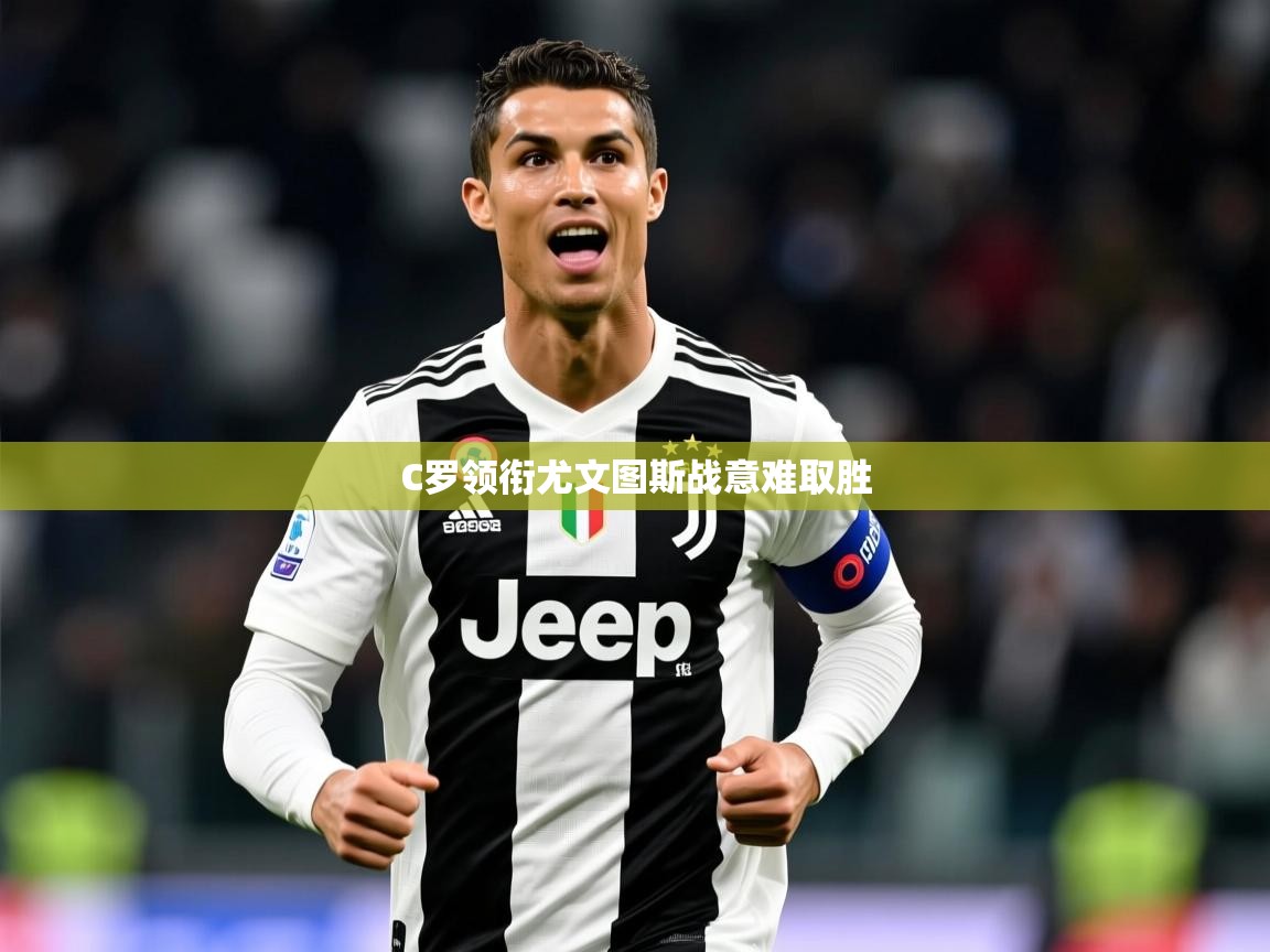 C罗领衔尤文图斯战意难取胜
