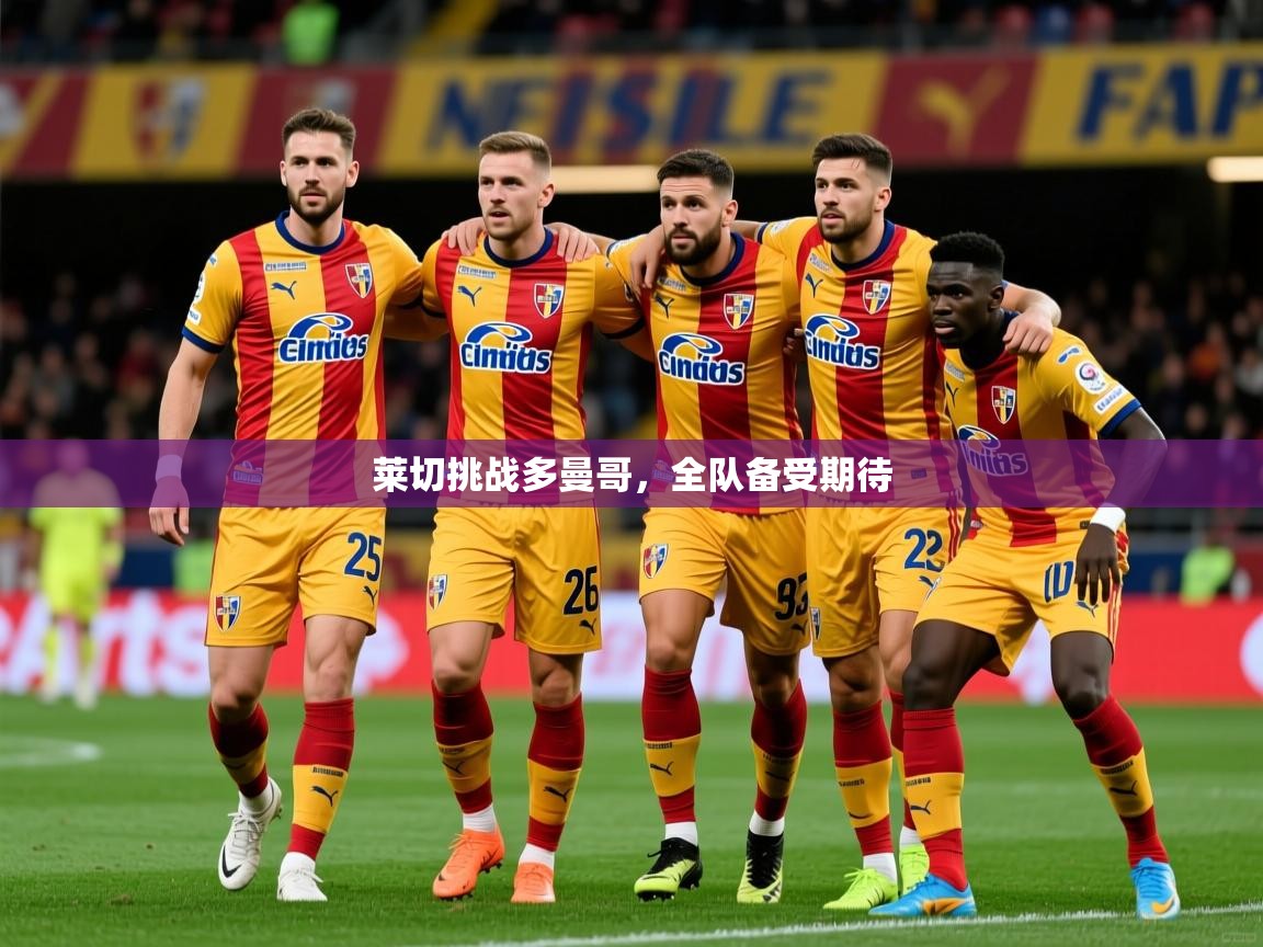 莱切挑战多曼哥，全队备受期待