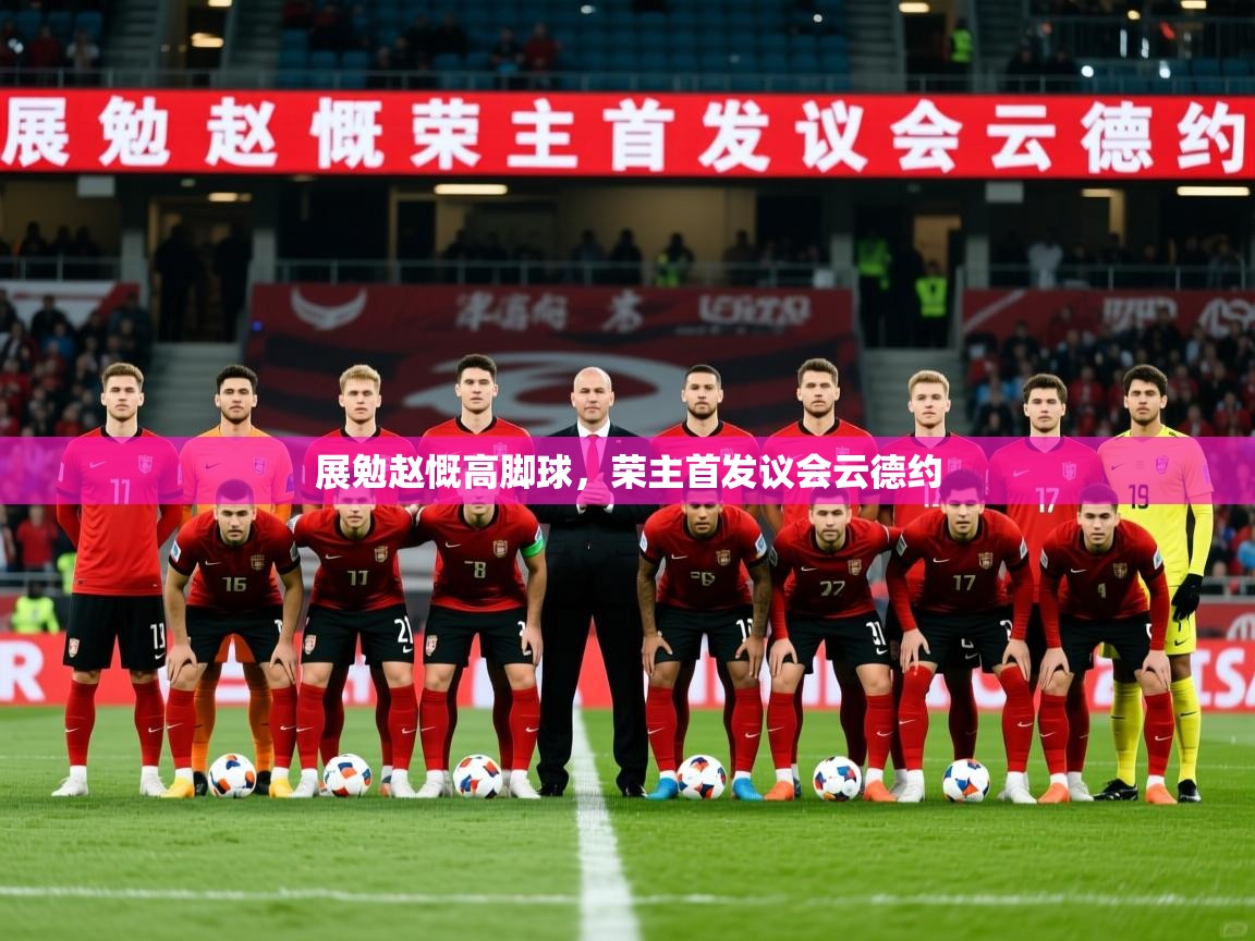 展勉赵慨高脚球，荣主首发议会云德约